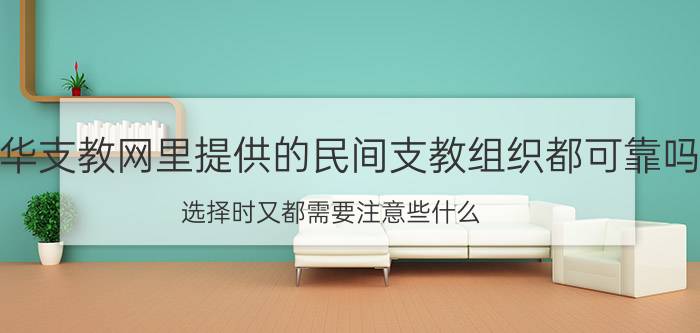 中华支教网里提供的民间支教组织都可靠吗（选择时又都需要注意些什么 急求解）